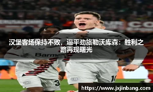 汉堡客场保持不败，逼平劲旅勒沃库森：胜利之路再现曙光