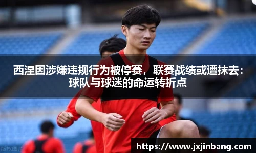 西涅因涉嫌违规行为被停赛，联赛战绩或遭抹去：球队与球迷的命运转折点