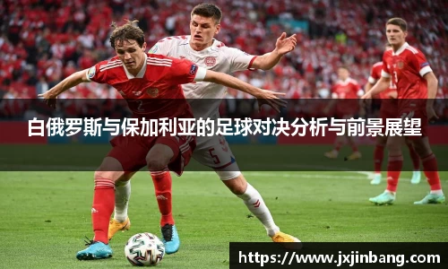 白俄罗斯与保加利亚的足球对决分析与前景展望