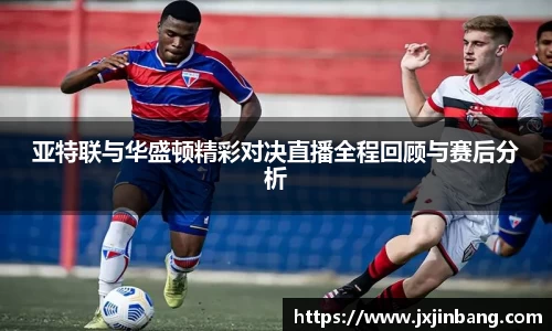 亚特联与华盛顿精彩对决直播全程回顾与赛后分析