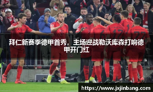 拜仁新赛季德甲首秀，主场迎战勒沃库森打响德甲开门红