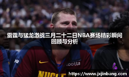 雷霆与猛龙激战三月二十二日NBA赛场精彩瞬间回顾与分析