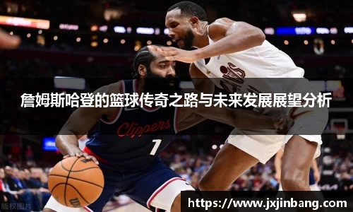 詹姆斯哈登的篮球传奇之路与未来发展展望分析