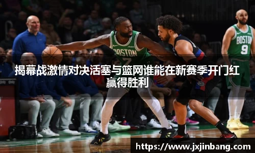 揭幕战激情对决活塞与篮网谁能在新赛季开门红赢得胜利