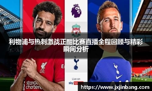 利物浦与热刺激战正酣比赛直播全程回顾与精彩瞬间分析