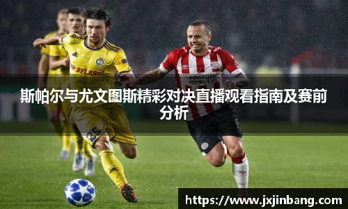 斯帕尔与尤文图斯精彩对决直播观看指南及赛前分析