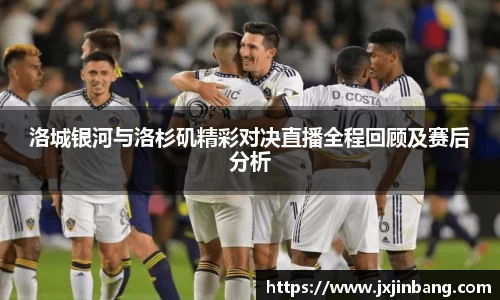 洛城银河与洛杉矶精彩对决直播全程回顾及赛后分析