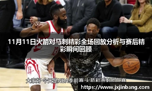 11月11日火箭对马刺精彩全场回放分析与赛后精彩瞬间回顾