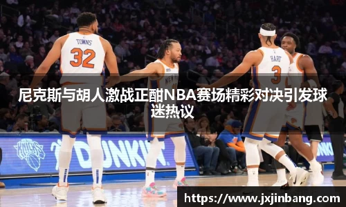 尼克斯与胡人激战正酣NBA赛场精彩对决引发球迷热议