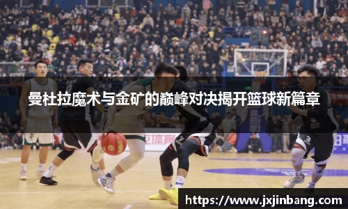 曼杜拉魔术与金矿的巅峰对决揭开篮球新篇章