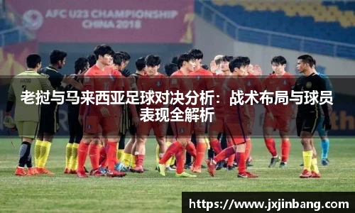 老挝与马来西亚足球对决分析：战术布局与球员表现全解析