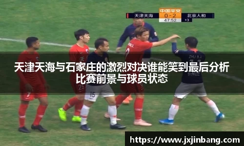 天津天海与石家庄的激烈对决谁能笑到最后分析比赛前景与球员状态
