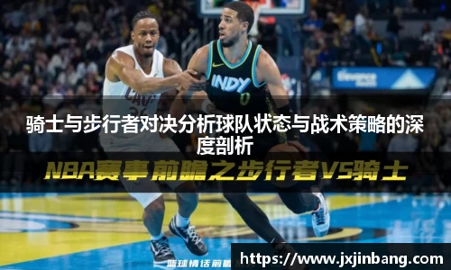 骑士与步行者对决分析球队状态与战术策略的深度剖析